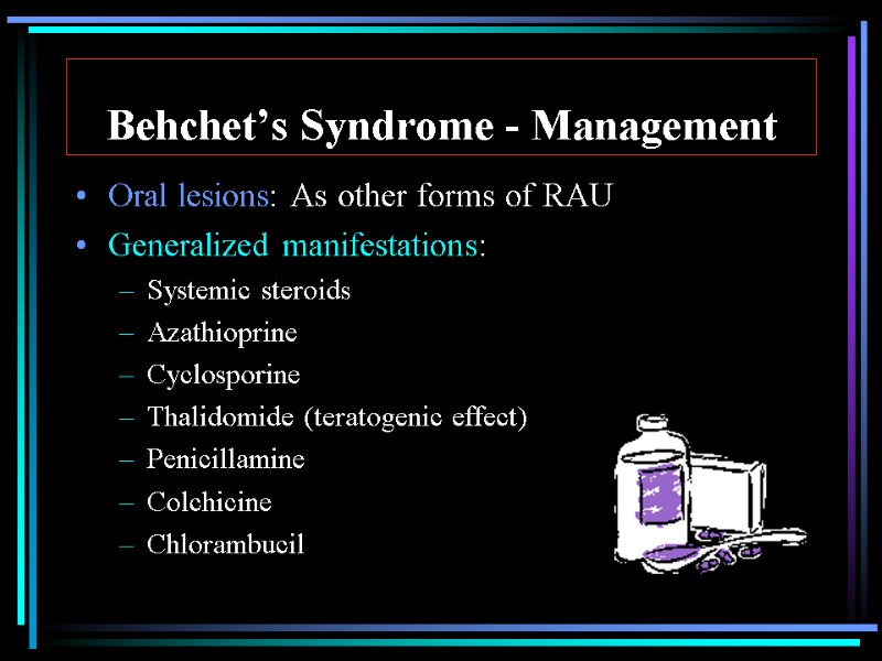 Behchet’s Syndrome - Management Oral lesions: As other forms of RAU Generalized manifestations: Systemic